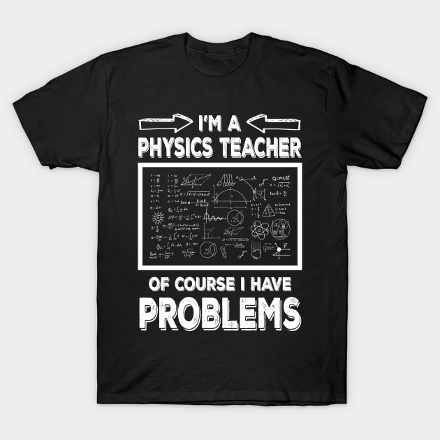 I'm a Physics Teacher of Course I Have Problems Funny Physic teacher T-Shirt by JUST PINK